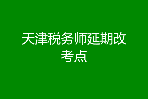 天津税务师延期改考点