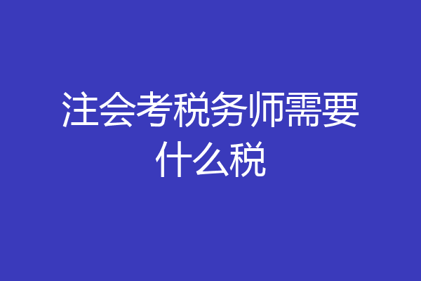 注会考税务师需要什么税