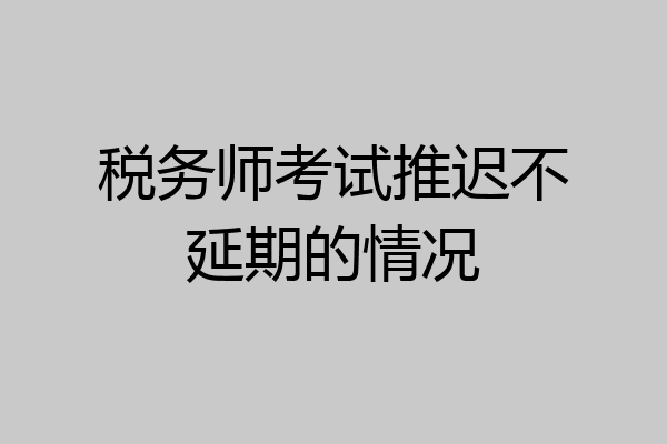 税务师考试推迟不延期的情况