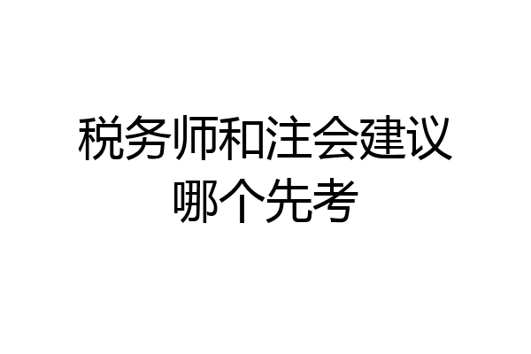税务师和注会建议哪个先考