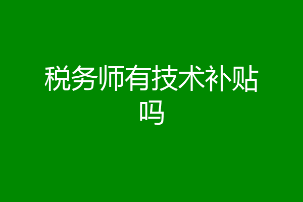 税务师有技术补贴吗