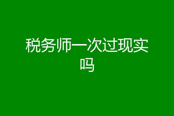 税务师一次过现实吗