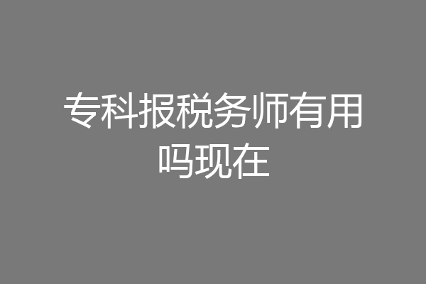 专科报税务师有用吗现在