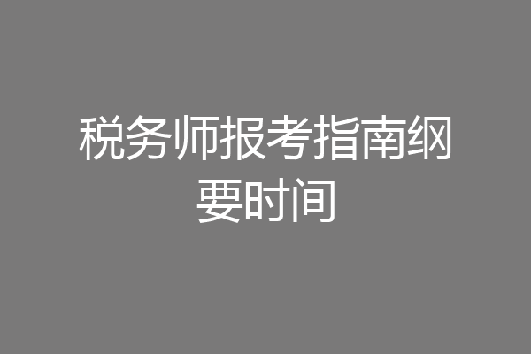 税务师报考指南纲要时间
