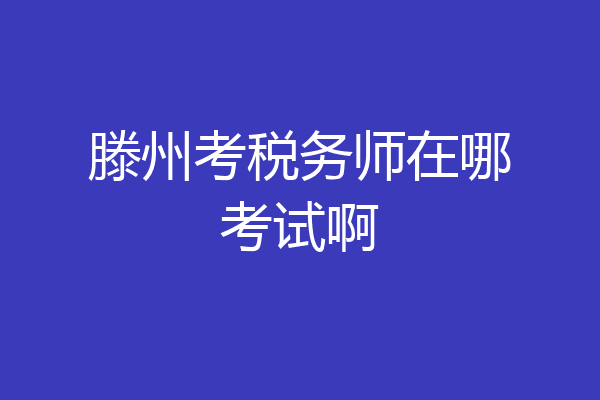 滕州考税务师在哪考试啊