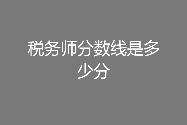 税务师分数线是多少分