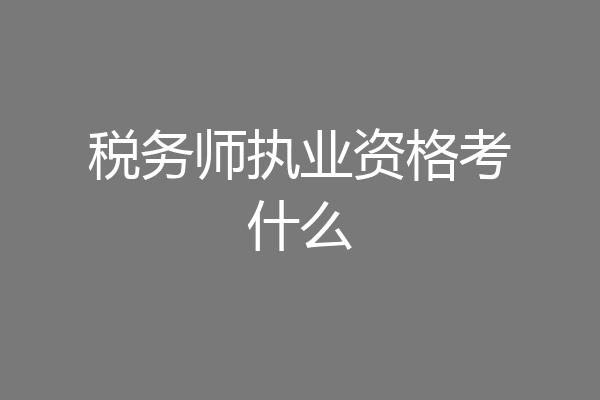 税务师执业资格考什么