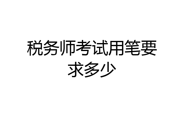 税务师考试用笔要求多少