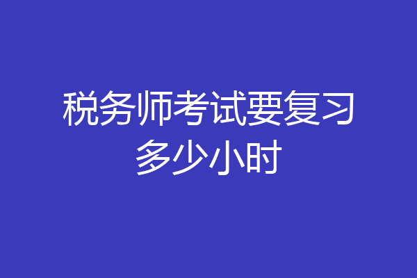 税务师考试要复习多少小时