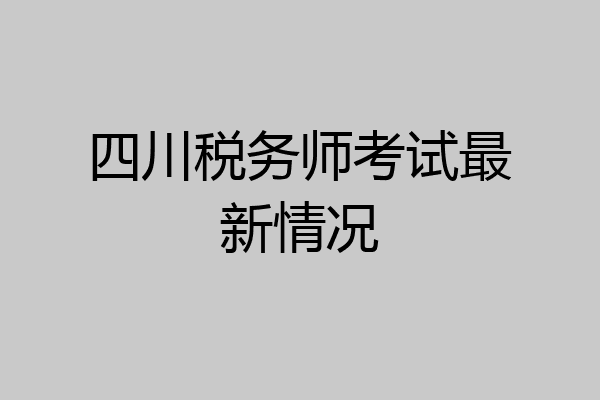 四川税务师考试最新情况