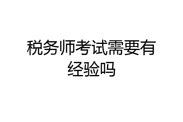 税务师考试需要有经验吗
