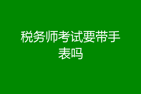 税务师考试要带手表吗