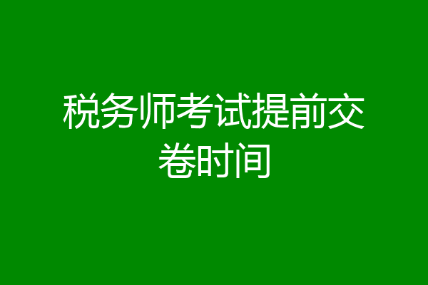 税务师考试提前交卷时间