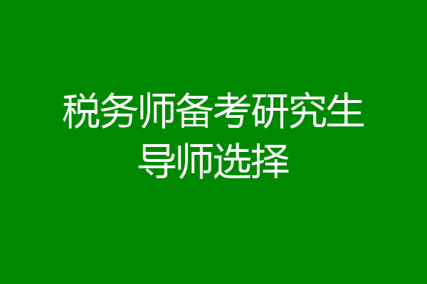 税务师备考研究生导师选择