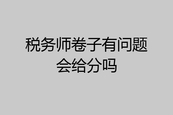 税务师卷子有问题会给分吗