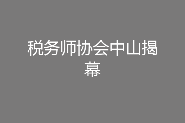税务师协会中山揭幕
