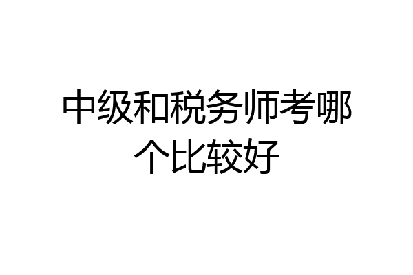 中级和税务师考哪个比较好
