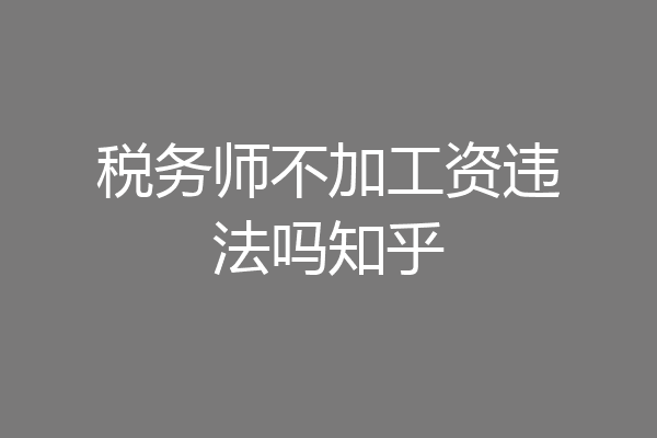 税务师不加工资违法吗知乎