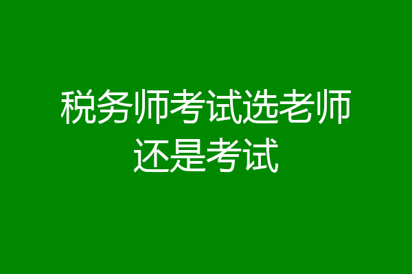 税务师考试选老师还是考试