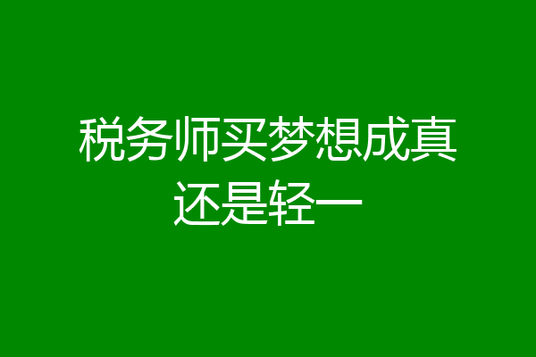 税务师买梦想成真还是轻一
