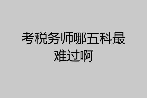 考税务师哪五科最难过啊