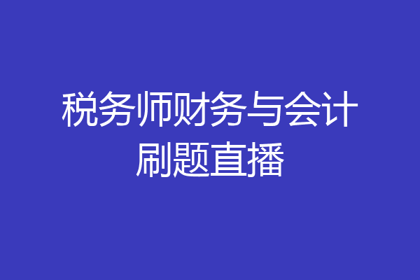 税务师财务与会计刷题直播