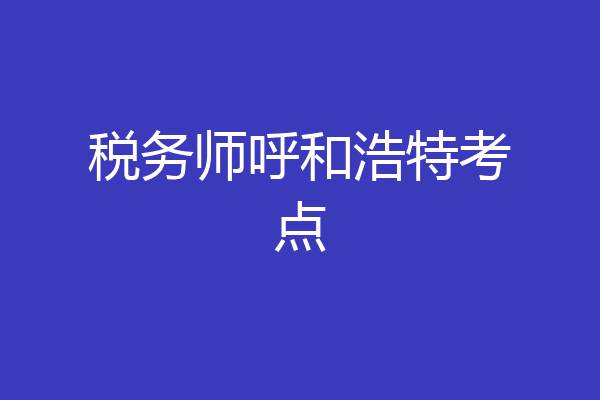 税务师呼和浩特考点