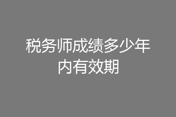 税务师成绩多少年内有效期