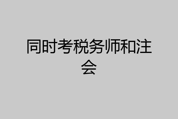 同时考税务师和注会