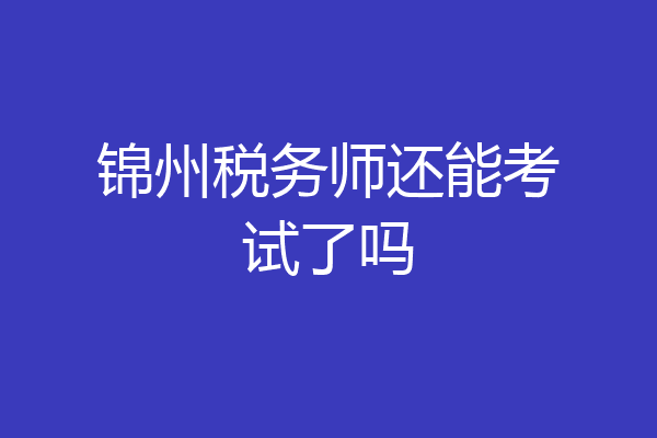 锦州税务师还能考试了吗