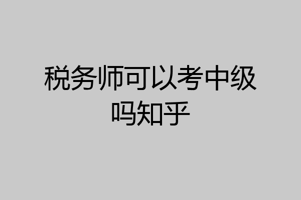 税务师可以考中级吗知乎