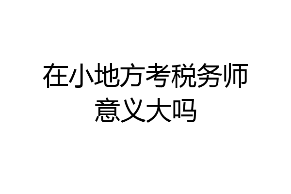 在小地方考税务师意义大吗