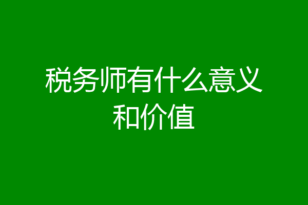 税务师有什么意义和价值