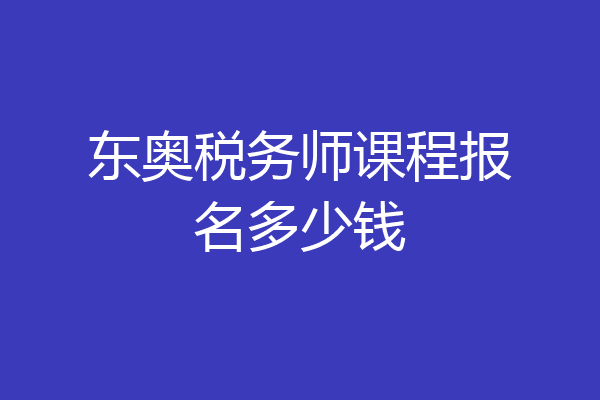 东奥税务师课程报名多少钱