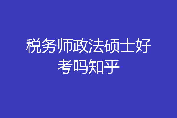 税务师政法硕士好考吗知乎