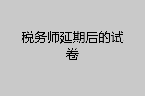 税务师延期后的试卷