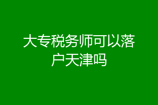 大专税务师可以落户天津吗