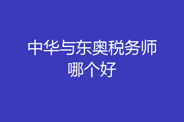 中华与东奥税务师哪个好