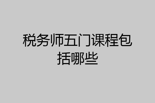 税务师五门课程包括哪些