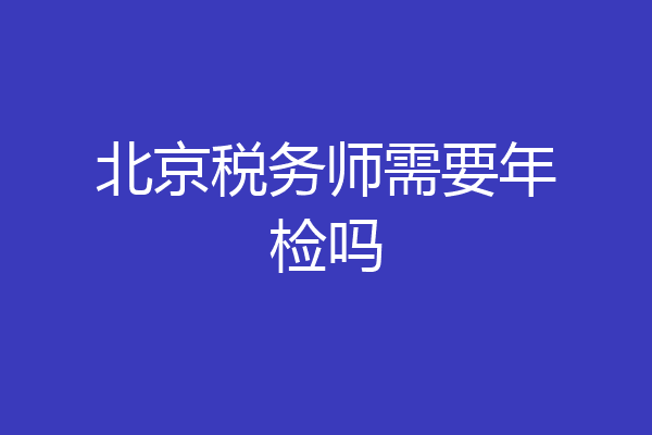 北京税务师需要年检吗