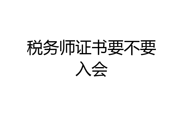 税务师证书要不要入会
