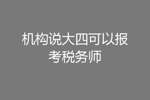 机构说大四可以报考税务师
