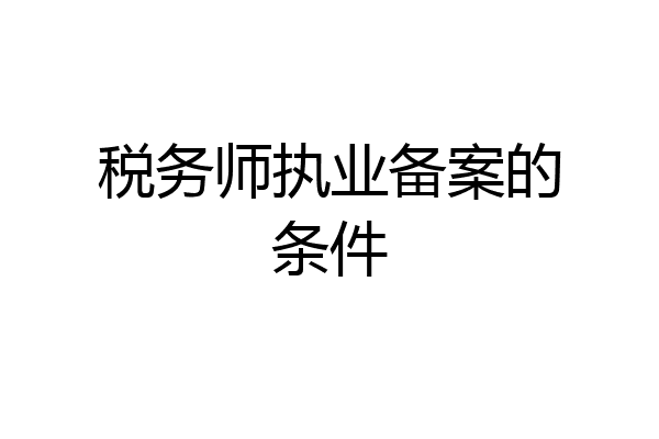 税务师执业备案的条件