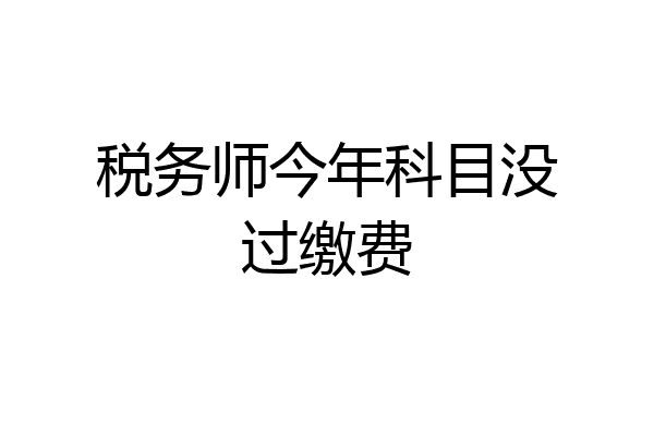 税务师今年科目没过缴费
