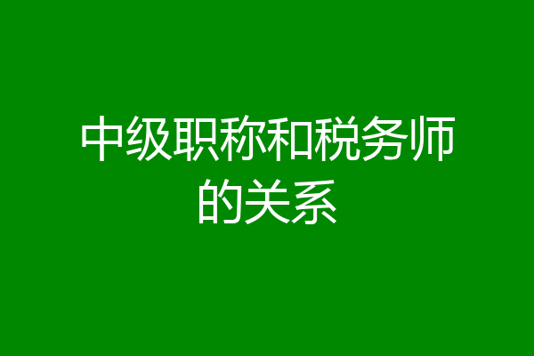 中级职称和税务师的关系