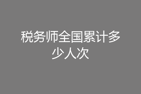 税务师全国累计多少人次