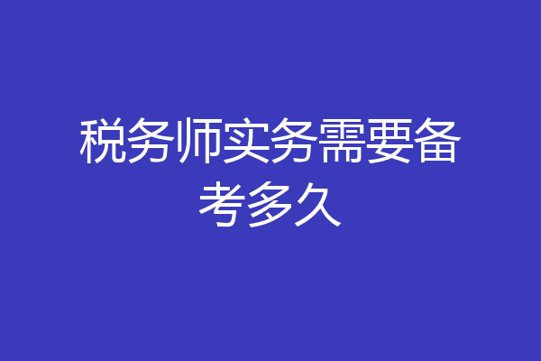 税务师实务需要备考多久