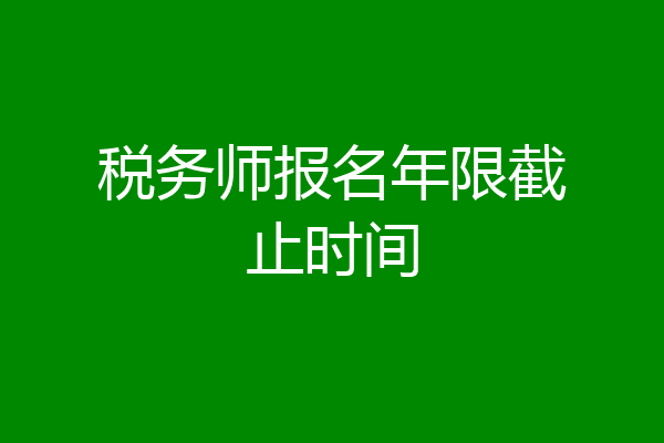 税务师报名年限截止时间