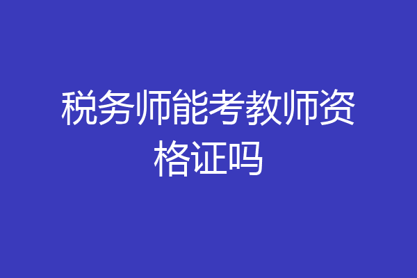 税务师能考教师资格证吗
