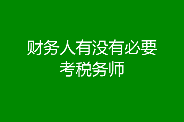 财务人有没有必要考税务师